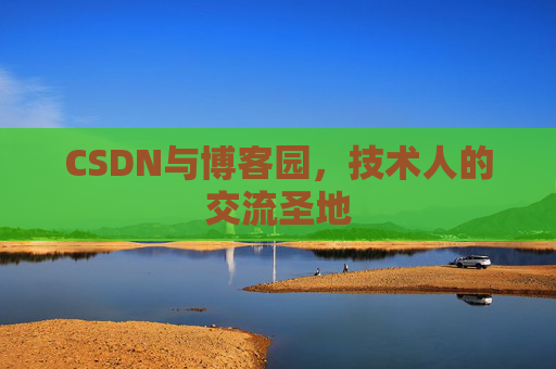 CSDN与博客园,技术人的交流圣地